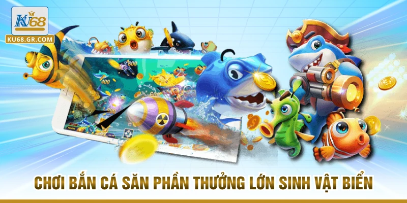 Chơi bắn cá săn phần thưởng lớn sinh vật biển
