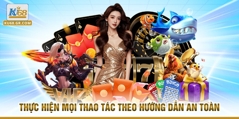 Thực hiện mọi thao tác theo hướng dẫn an toàn